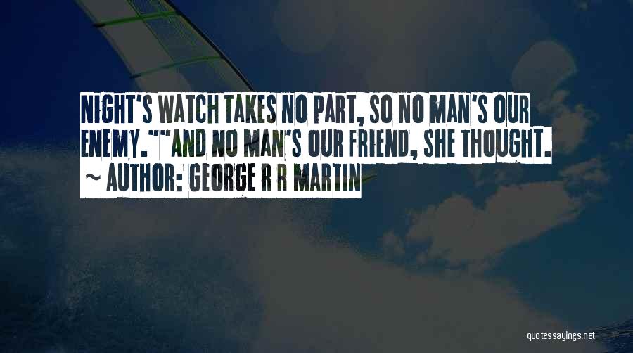 George R R Martin Quotes: Night's Watch Takes No Part, So No Man's Our Enemy.and No Man's Our Friend, She Thought.