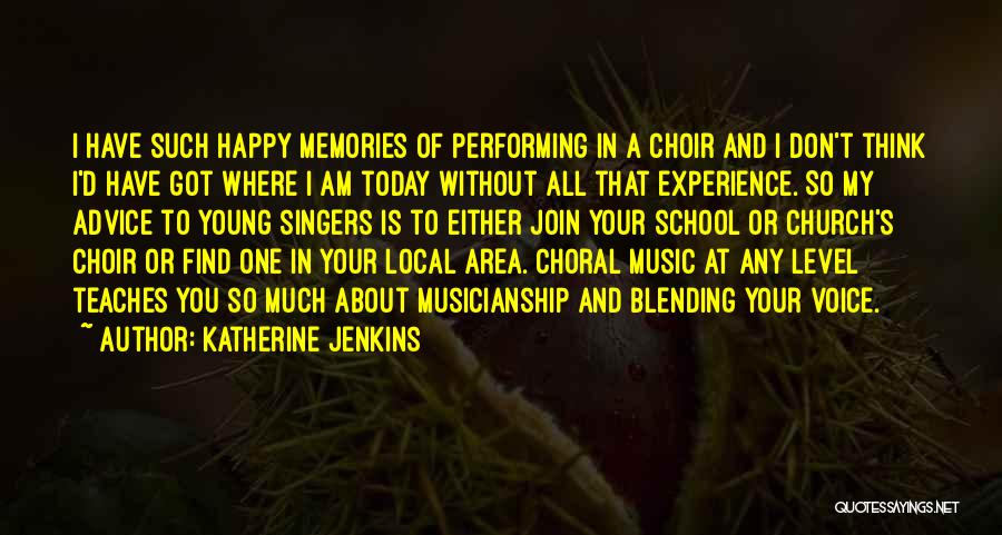 Katherine Jenkins Quotes: I Have Such Happy Memories Of Performing In A Choir And I Don't Think I'd Have Got Where I Am