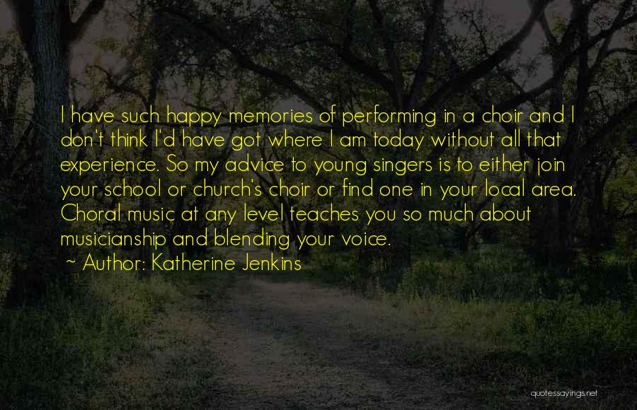Katherine Jenkins Quotes: I Have Such Happy Memories Of Performing In A Choir And I Don't Think I'd Have Got Where I Am