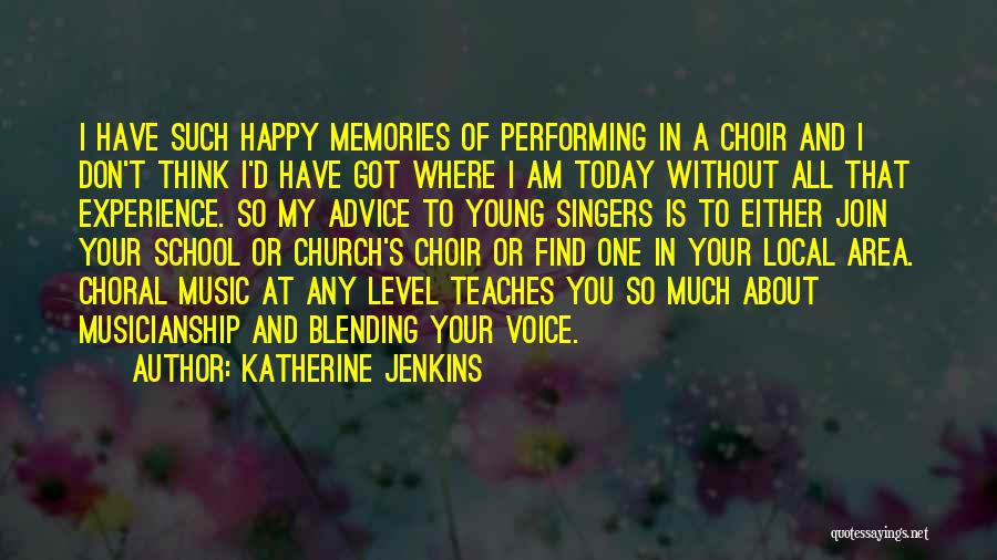 Katherine Jenkins Quotes: I Have Such Happy Memories Of Performing In A Choir And I Don't Think I'd Have Got Where I Am