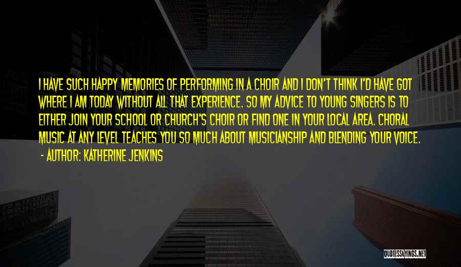 Katherine Jenkins Quotes: I Have Such Happy Memories Of Performing In A Choir And I Don't Think I'd Have Got Where I Am