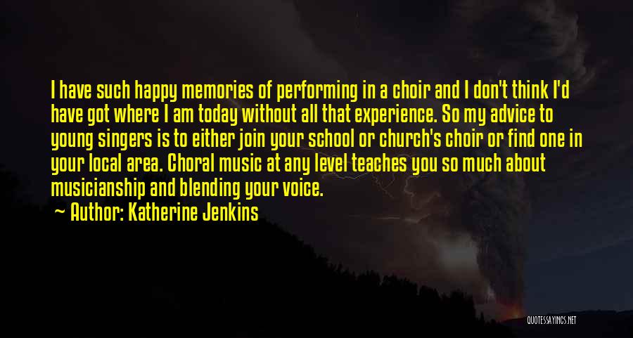 Katherine Jenkins Quotes: I Have Such Happy Memories Of Performing In A Choir And I Don't Think I'd Have Got Where I Am