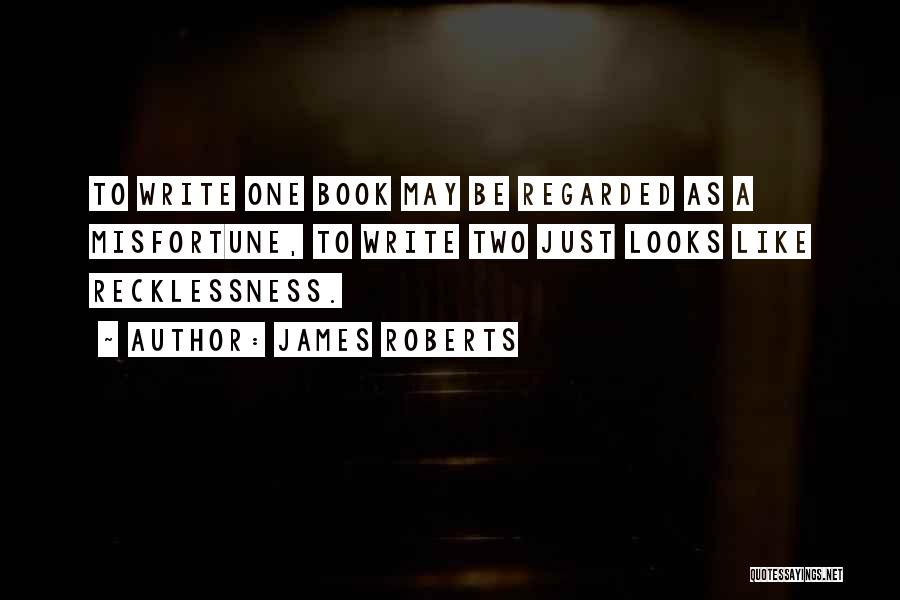James Roberts Quotes: To Write One Book May Be Regarded As A Misfortune, To Write Two Just Looks Like Recklessness.