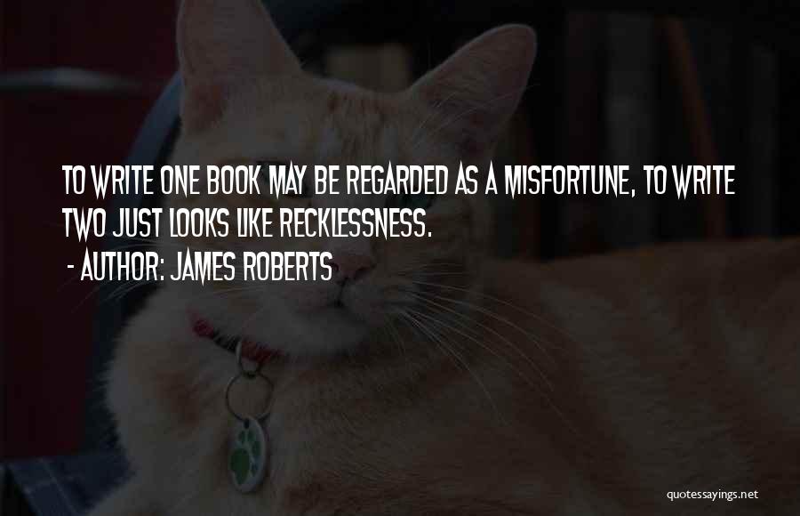 James Roberts Quotes: To Write One Book May Be Regarded As A Misfortune, To Write Two Just Looks Like Recklessness.