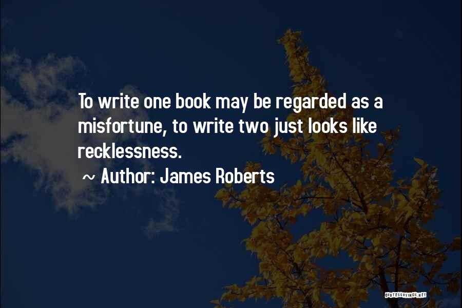 James Roberts Quotes: To Write One Book May Be Regarded As A Misfortune, To Write Two Just Looks Like Recklessness.