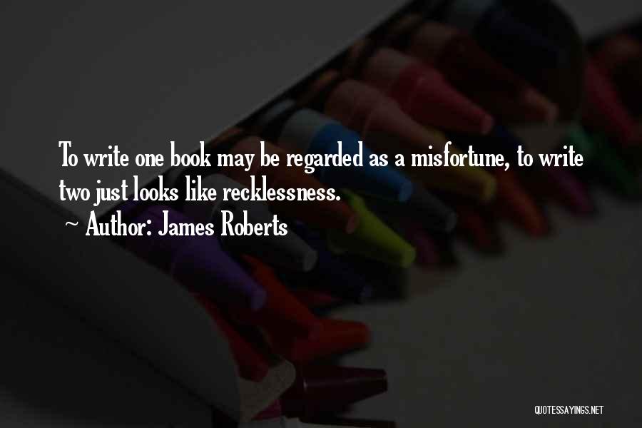 James Roberts Quotes: To Write One Book May Be Regarded As A Misfortune, To Write Two Just Looks Like Recklessness.