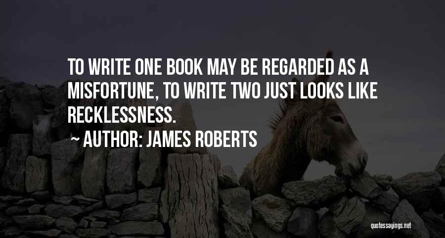 James Roberts Quotes: To Write One Book May Be Regarded As A Misfortune, To Write Two Just Looks Like Recklessness.