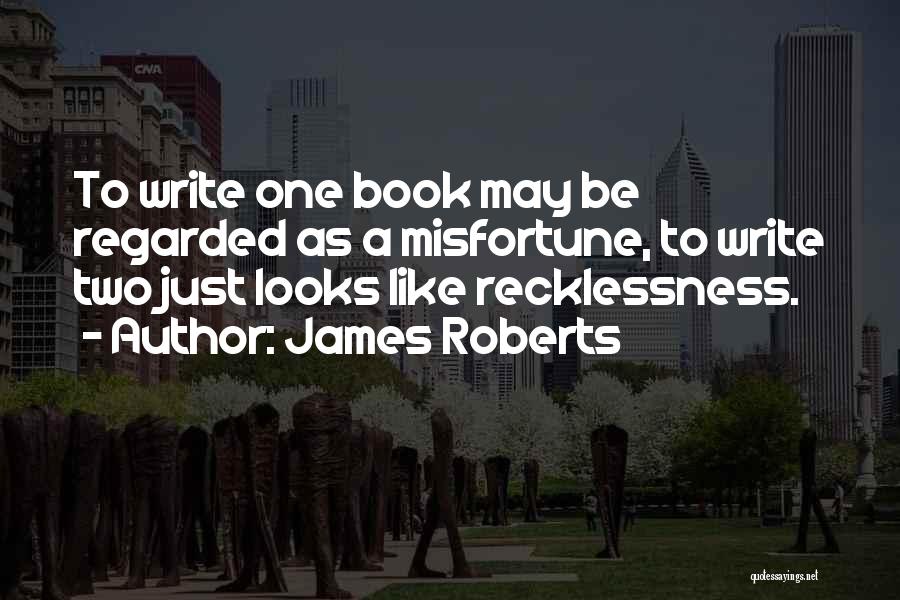 James Roberts Quotes: To Write One Book May Be Regarded As A Misfortune, To Write Two Just Looks Like Recklessness.