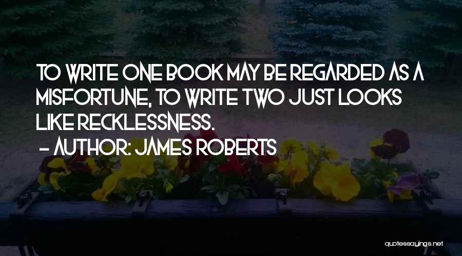 James Roberts Quotes: To Write One Book May Be Regarded As A Misfortune, To Write Two Just Looks Like Recklessness.