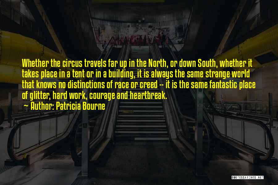 Patricia Bourne Quotes: Whether The Circus Travels Far Up In The North, Or Down South, Whether It Takes Place In A Tent Or