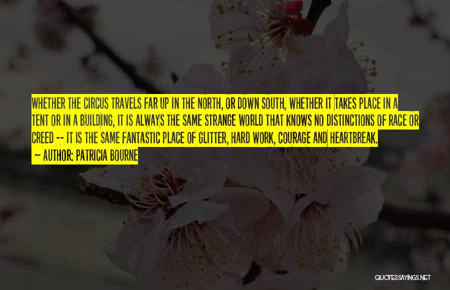 Patricia Bourne Quotes: Whether The Circus Travels Far Up In The North, Or Down South, Whether It Takes Place In A Tent Or