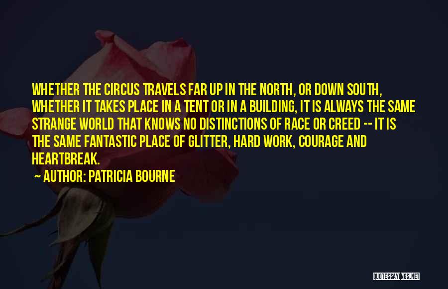 Patricia Bourne Quotes: Whether The Circus Travels Far Up In The North, Or Down South, Whether It Takes Place In A Tent Or