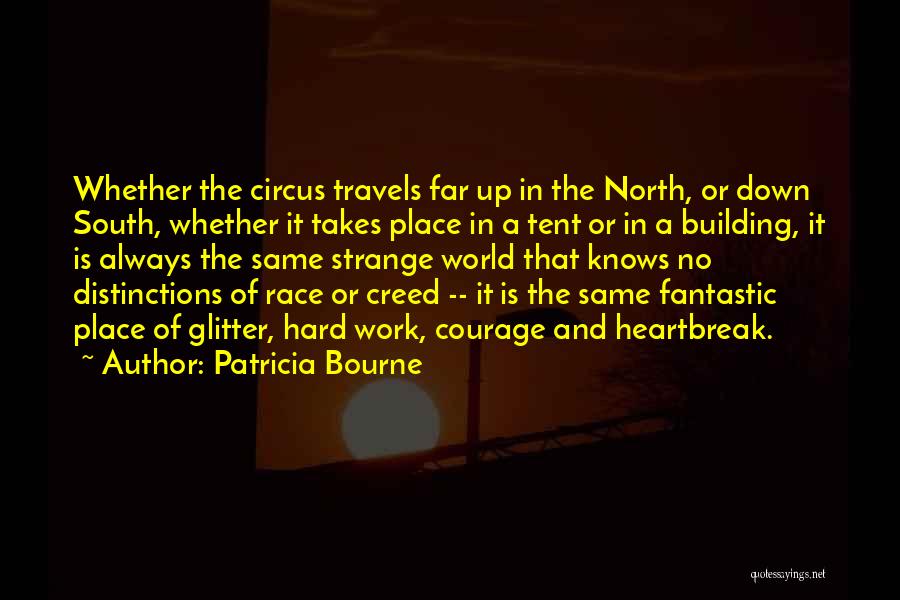 Patricia Bourne Quotes: Whether The Circus Travels Far Up In The North, Or Down South, Whether It Takes Place In A Tent Or