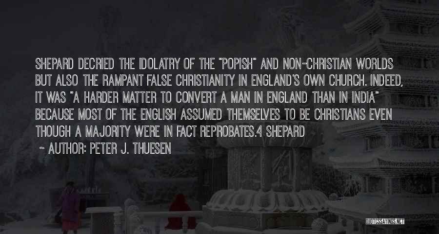 Peter J. Thuesen Quotes: Shepard Decried The Idolatry Of The Popish And Non-christian Worlds But Also The Rampant False Christianity In England's Own Church.