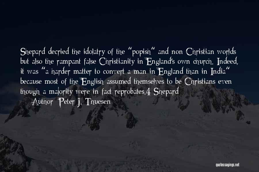 Peter J. Thuesen Quotes: Shepard Decried The Idolatry Of The Popish And Non-christian Worlds But Also The Rampant False Christianity In England's Own Church.