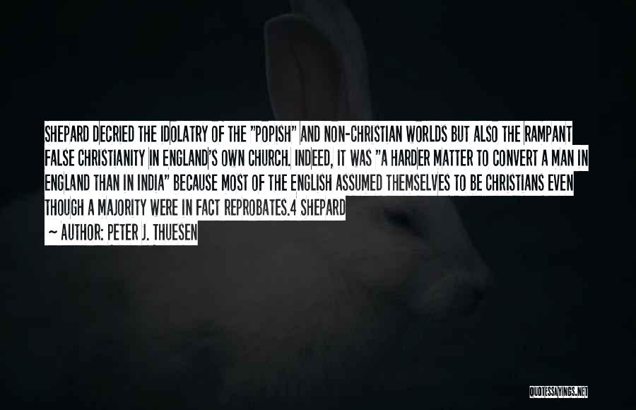 Peter J. Thuesen Quotes: Shepard Decried The Idolatry Of The Popish And Non-christian Worlds But Also The Rampant False Christianity In England's Own Church.