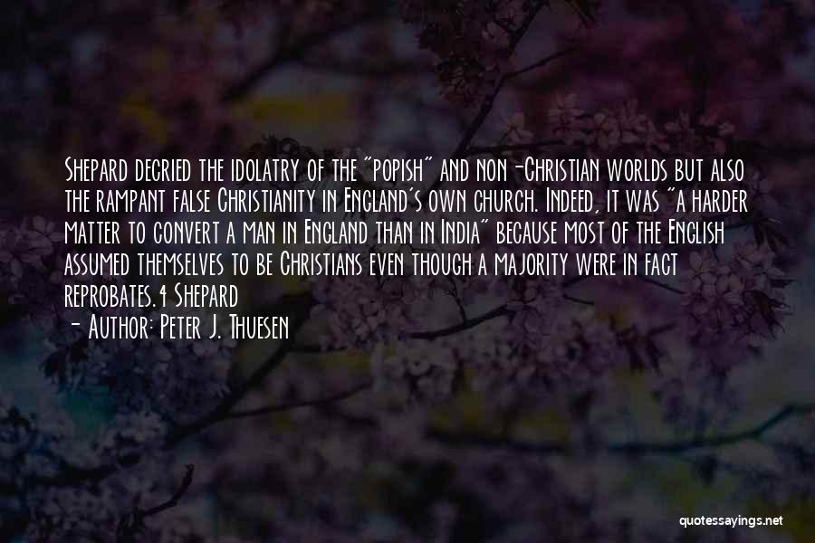 Peter J. Thuesen Quotes: Shepard Decried The Idolatry Of The Popish And Non-christian Worlds But Also The Rampant False Christianity In England's Own Church.
