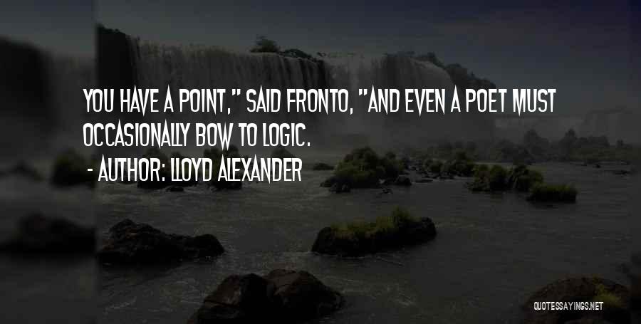 Lloyd Alexander Quotes: You Have A Point, Said Fronto, And Even A Poet Must Occasionally Bow To Logic.