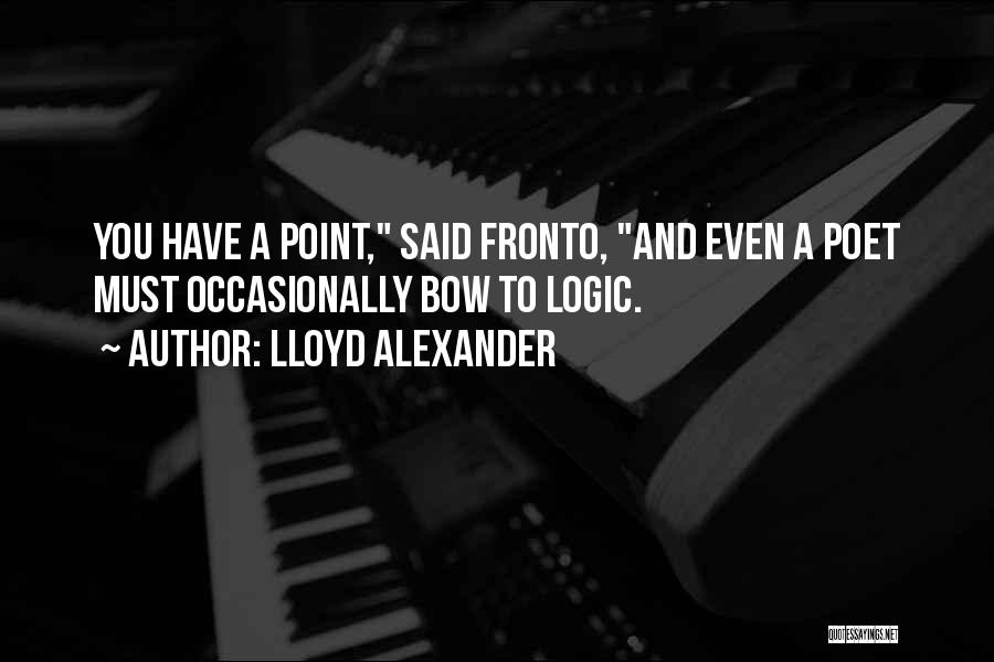 Lloyd Alexander Quotes: You Have A Point, Said Fronto, And Even A Poet Must Occasionally Bow To Logic.