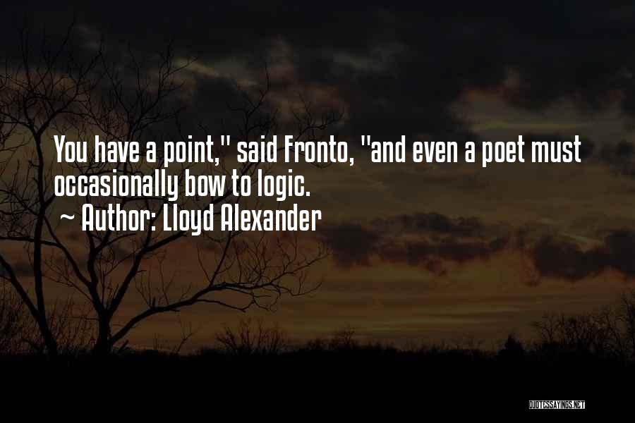 Lloyd Alexander Quotes: You Have A Point, Said Fronto, And Even A Poet Must Occasionally Bow To Logic.