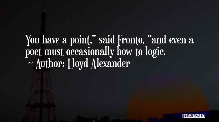 Lloyd Alexander Quotes: You Have A Point, Said Fronto, And Even A Poet Must Occasionally Bow To Logic.