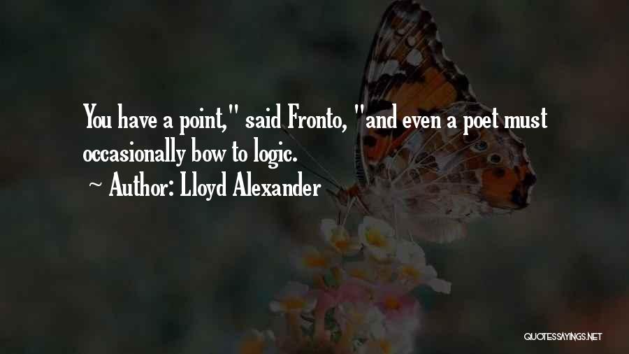 Lloyd Alexander Quotes: You Have A Point, Said Fronto, And Even A Poet Must Occasionally Bow To Logic.
