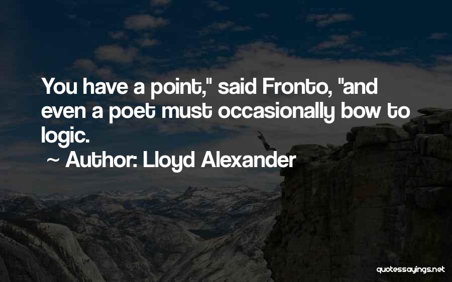 Lloyd Alexander Quotes: You Have A Point, Said Fronto, And Even A Poet Must Occasionally Bow To Logic.