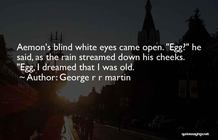George R R Martin Quotes: Aemon's Blind White Eyes Came Open. Egg? He Said, As The Rain Streamed Down His Cheeks. Egg, I Dreamed That
