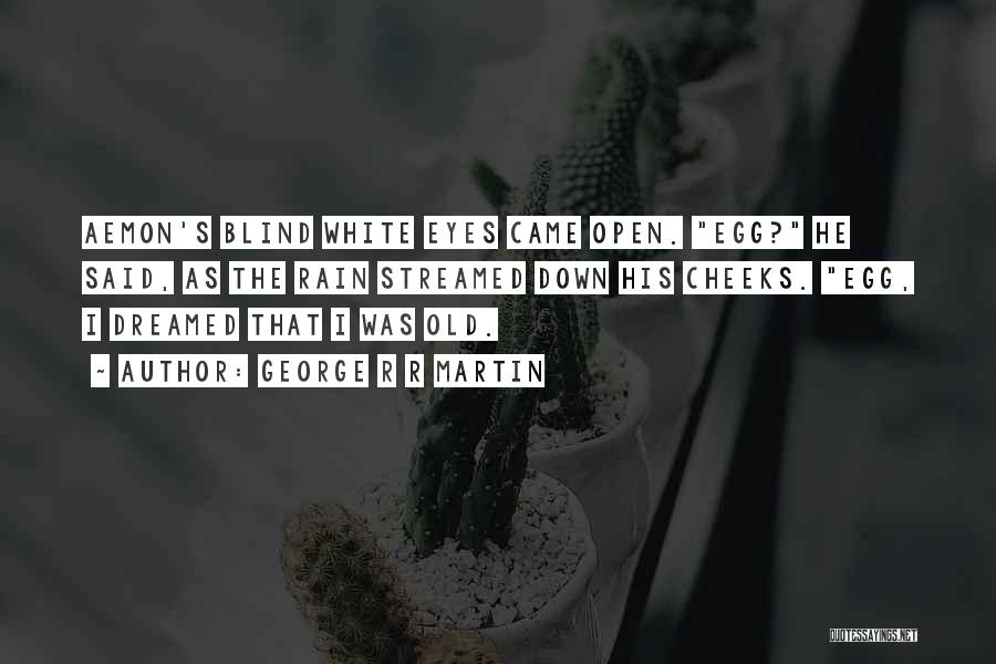 George R R Martin Quotes: Aemon's Blind White Eyes Came Open. Egg? He Said, As The Rain Streamed Down His Cheeks. Egg, I Dreamed That