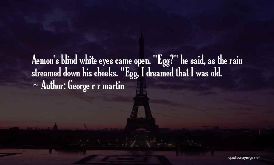 George R R Martin Quotes: Aemon's Blind White Eyes Came Open. Egg? He Said, As The Rain Streamed Down His Cheeks. Egg, I Dreamed That