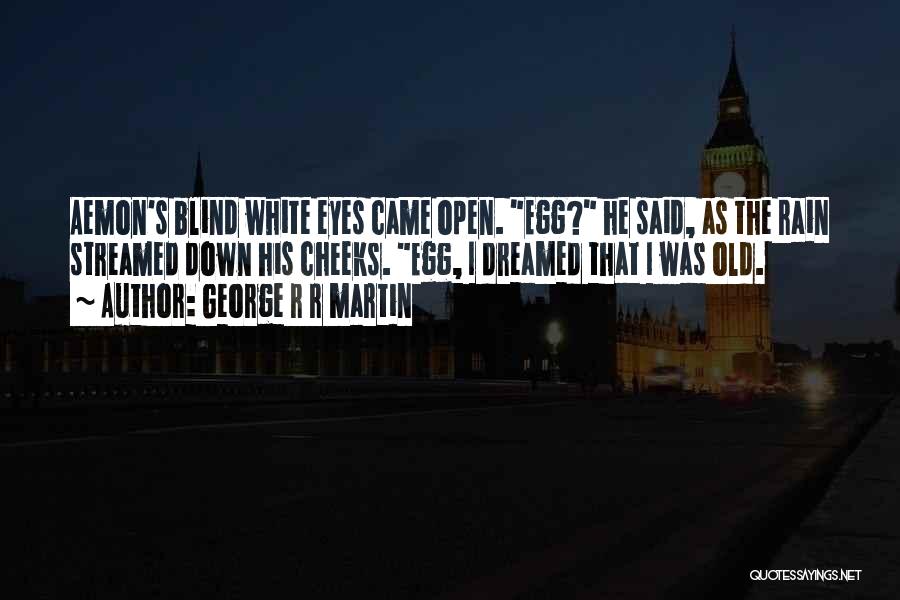 George R R Martin Quotes: Aemon's Blind White Eyes Came Open. Egg? He Said, As The Rain Streamed Down His Cheeks. Egg, I Dreamed That