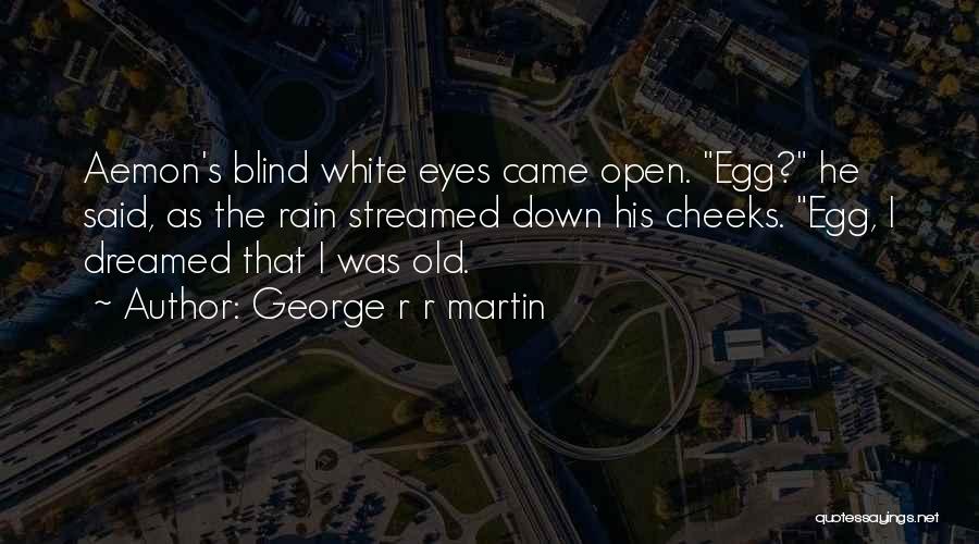 George R R Martin Quotes: Aemon's Blind White Eyes Came Open. Egg? He Said, As The Rain Streamed Down His Cheeks. Egg, I Dreamed That