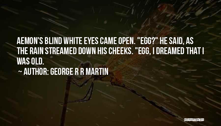 George R R Martin Quotes: Aemon's Blind White Eyes Came Open. Egg? He Said, As The Rain Streamed Down His Cheeks. Egg, I Dreamed That