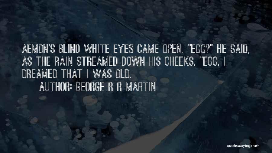 George R R Martin Quotes: Aemon's Blind White Eyes Came Open. Egg? He Said, As The Rain Streamed Down His Cheeks. Egg, I Dreamed That