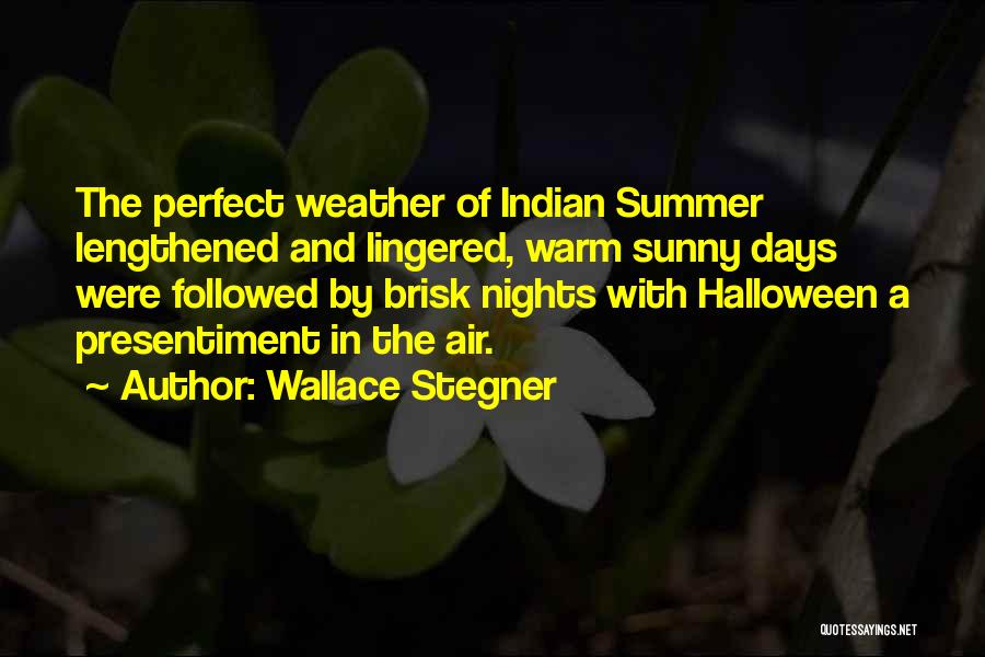 Wallace Stegner Quotes: The Perfect Weather Of Indian Summer Lengthened And Lingered, Warm Sunny Days Were Followed By Brisk Nights With Halloween A