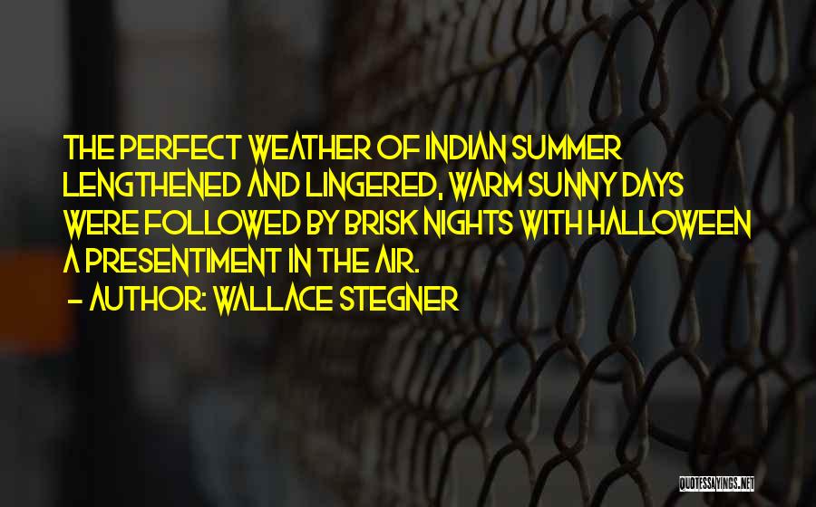 Wallace Stegner Quotes: The Perfect Weather Of Indian Summer Lengthened And Lingered, Warm Sunny Days Were Followed By Brisk Nights With Halloween A