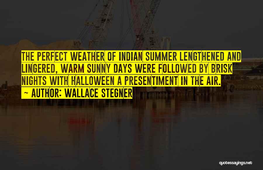 Wallace Stegner Quotes: The Perfect Weather Of Indian Summer Lengthened And Lingered, Warm Sunny Days Were Followed By Brisk Nights With Halloween A