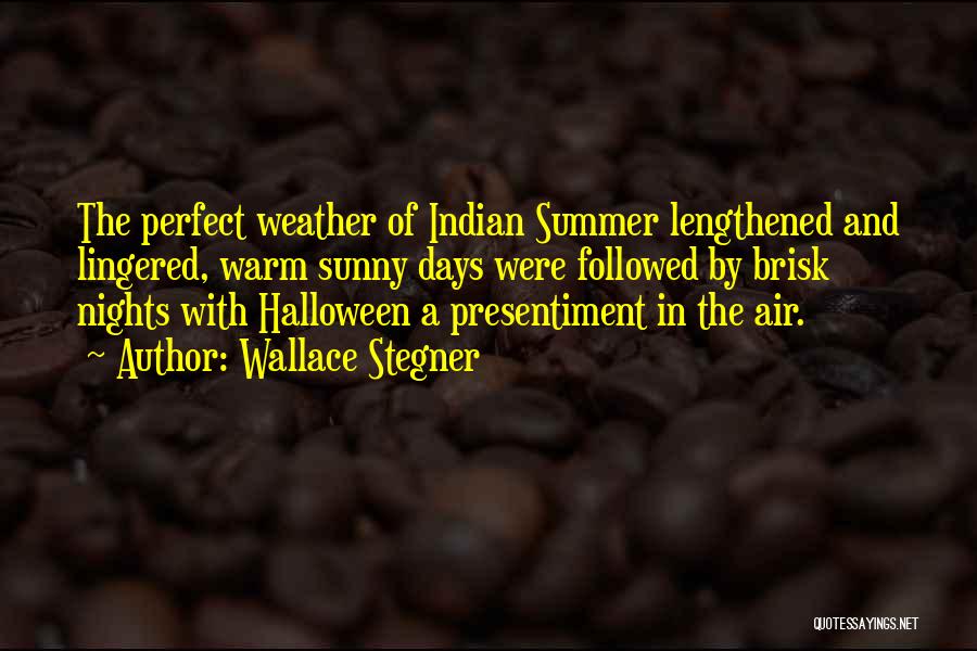 Wallace Stegner Quotes: The Perfect Weather Of Indian Summer Lengthened And Lingered, Warm Sunny Days Were Followed By Brisk Nights With Halloween A