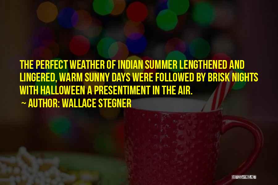 Wallace Stegner Quotes: The Perfect Weather Of Indian Summer Lengthened And Lingered, Warm Sunny Days Were Followed By Brisk Nights With Halloween A