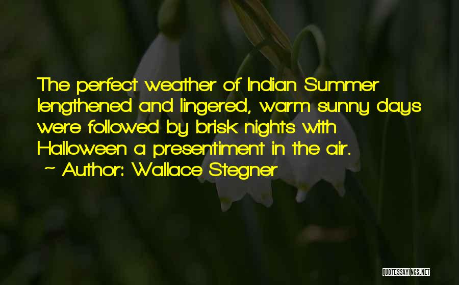 Wallace Stegner Quotes: The Perfect Weather Of Indian Summer Lengthened And Lingered, Warm Sunny Days Were Followed By Brisk Nights With Halloween A