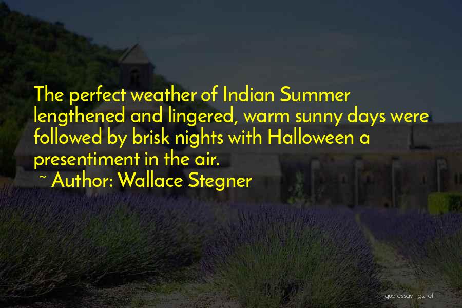 Wallace Stegner Quotes: The Perfect Weather Of Indian Summer Lengthened And Lingered, Warm Sunny Days Were Followed By Brisk Nights With Halloween A