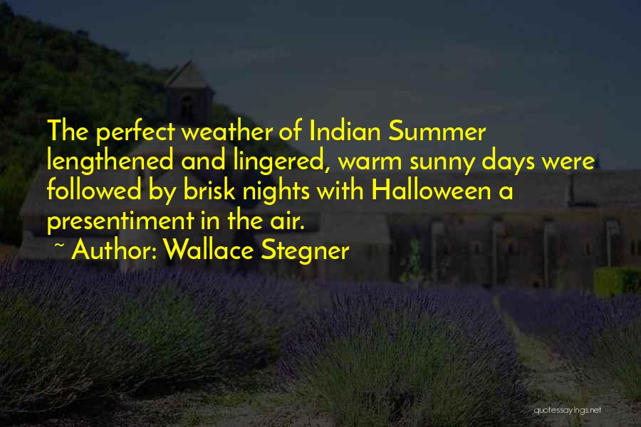 Wallace Stegner Quotes: The Perfect Weather Of Indian Summer Lengthened And Lingered, Warm Sunny Days Were Followed By Brisk Nights With Halloween A