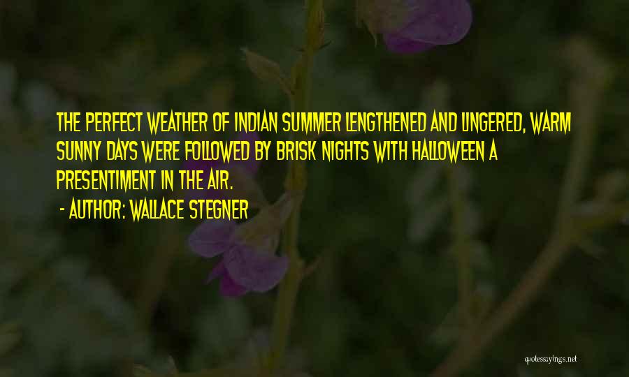 Wallace Stegner Quotes: The Perfect Weather Of Indian Summer Lengthened And Lingered, Warm Sunny Days Were Followed By Brisk Nights With Halloween A