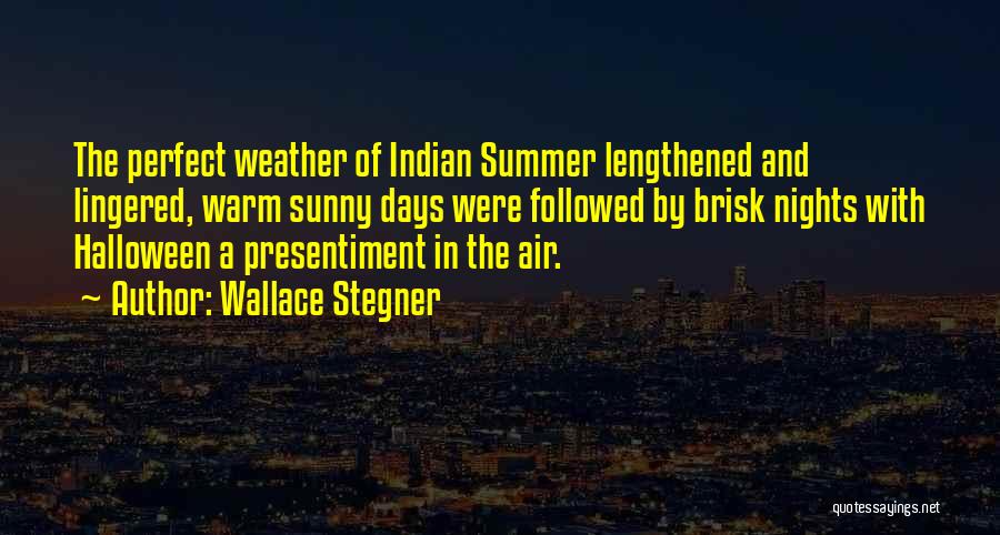 Wallace Stegner Quotes: The Perfect Weather Of Indian Summer Lengthened And Lingered, Warm Sunny Days Were Followed By Brisk Nights With Halloween A