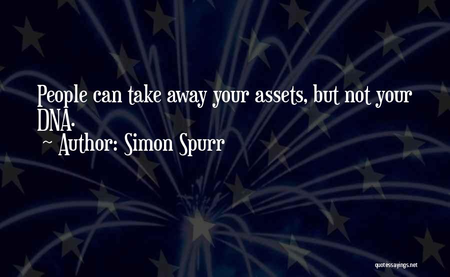 Simon Spurr Quotes: People Can Take Away Your Assets, But Not Your Dna.