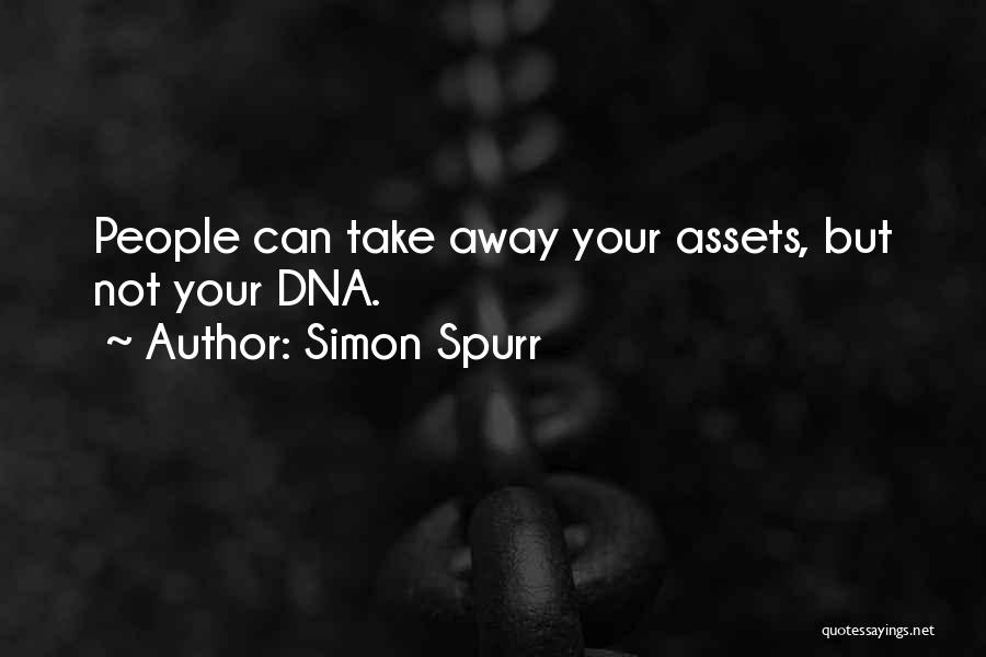 Simon Spurr Quotes: People Can Take Away Your Assets, But Not Your Dna.