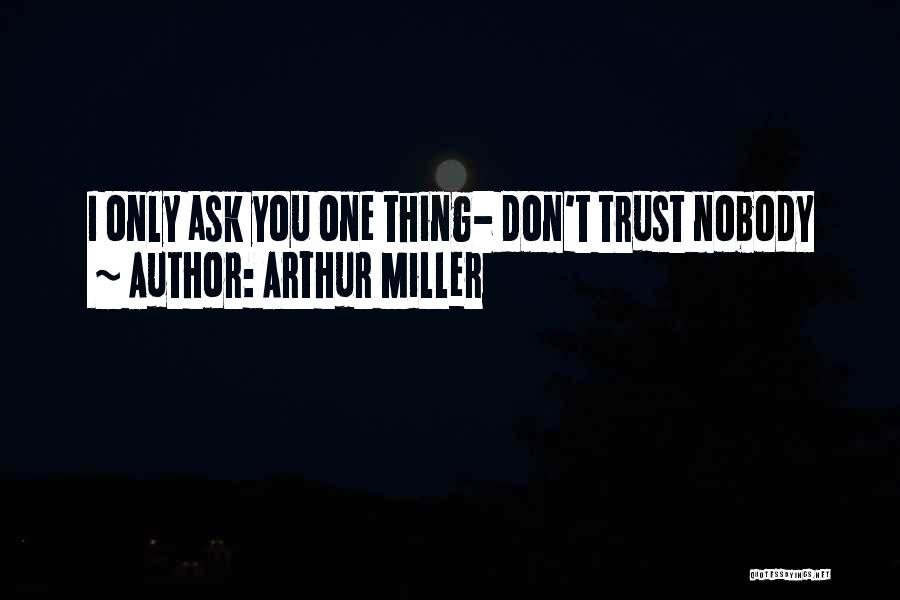 Arthur Miller Quotes: I Only Ask You One Thing- Don't Trust Nobody