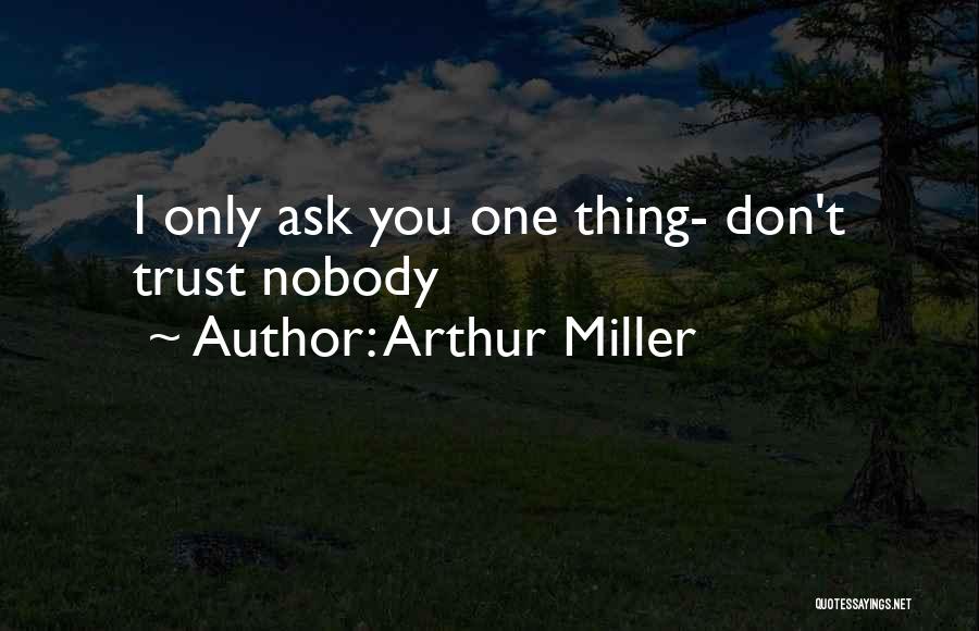 Arthur Miller Quotes: I Only Ask You One Thing- Don't Trust Nobody