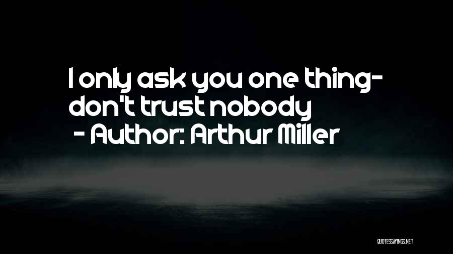 Arthur Miller Quotes: I Only Ask You One Thing- Don't Trust Nobody
