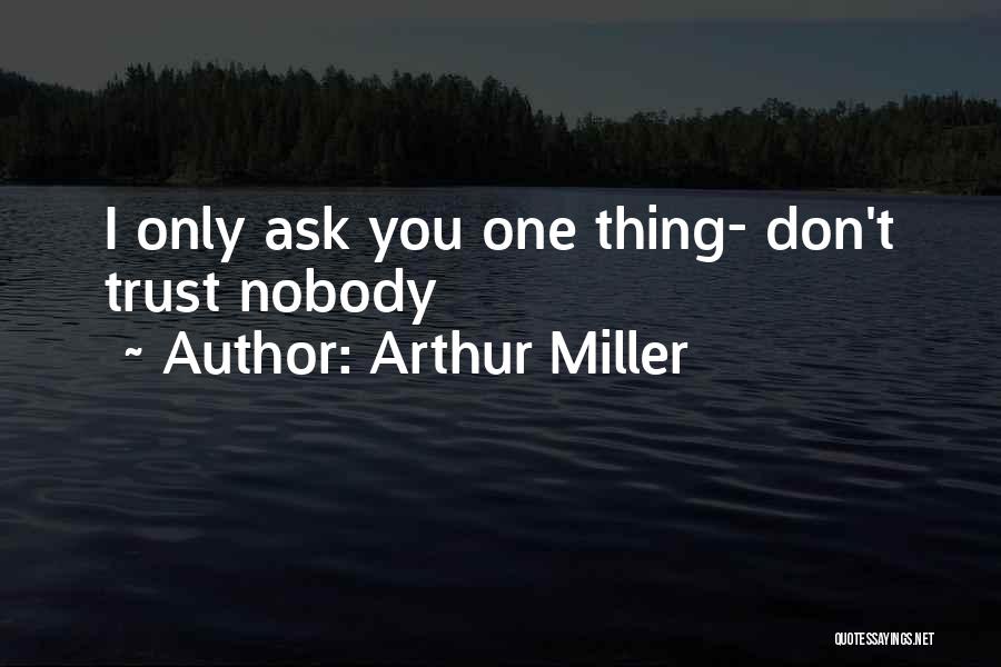 Arthur Miller Quotes: I Only Ask You One Thing- Don't Trust Nobody